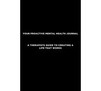 Your proactive mental health journal: A therapists guide to creating a life that works