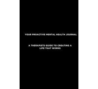 Your proactive mental health journal: A therapists guide to creating a life that works