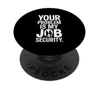 Your Problem Is My Job Security Funny Work PopSockets Adhesive PopGrip