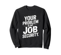 Your Problem Is My Job Security Funny Work Sweatshirt