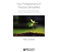 Your Professional NLP Practice Demystified: How To Grow Your Own NLP Coaching, Therapy or Training Business: Volume 3 (NLP Demystified)