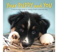Your Puppy and You: A step-by-step guide to raising a freak'n awesome dog