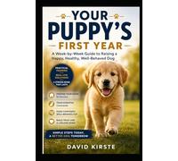 Your Puppy's First Year: The Complete Week-by-Week Guide to Training, Socialization, Health and Nutrition - From Day One to the First Birthday