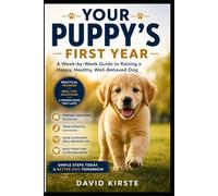 Your Puppy's First Year: The Complete Week-by-Week Guide to Training, Socialization, Health and Nutrition - From Day One to the First Birthday