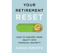 Your Retirement Reset : How to Convert Home Equity into Financial Security