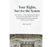 Your Rights, Survive the System: 2026 Edition - A Plain-English Legal Handbook for Non-Lawyers Facing Police, Courts, Jail, Debt, Housing, Work, Family, Immigration, and Government Problems