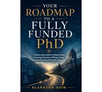 Your Roadmap to a Fully Funded PhD: A Step-by Step Guide to Finding Funding, Contacting Supervisors, Writing a Strong research Proposal and Securing Admission (Winning Scholarship Series)