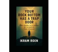 Your Rock Bottom Has a Trap Door: This book is a ladder. Or a match. You choose.