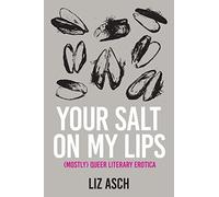 Your Salt on My Lips: (Mostly) Queer Literary Erotica