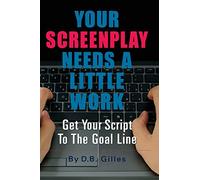 Your Screenplay Needs A Little Work: Get Your Script To The Goal Line