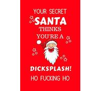 Your Secret Santa Thinks You're A Dicksplash Ho Fucking Ho: Funny Secret Santa Gag Gift | Blank Lined Notebook Journal | Novelty Christmas Gift Under ... Coworkers Gift | 100 Pages 6" x 9" Format