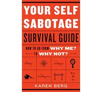 Your Self Sabotage Survival Guide: How to Go From Why Me? to Why Not?