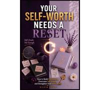 Your Self-Worth Needs a Reset: How to Build Confidence, Overcome Self-Doubt, and Strengthen Your Self-Esteem (THE RESET COLLECTION)