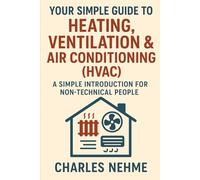 Your Simple Guide to Heating, Ventilation & Air Conditioning (HVAC): A Simple Introduction for Non-Technical People