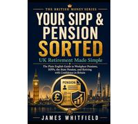 Your SIPP & Pension Sorted: UK Retirement Made Simple: The Plain English Guide to Workplace Pensions, SIPPs, the State Pension, and Retiring with Confidence in Britain (The British Money Series)
