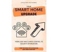 Your Smart Home Upgrade: Over 100 Ideas for Automation with Home Assistant - From Light and Climate Control to Security Optimization (Your Smart Home with Home Assistant)