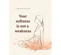 Your softness is not a weakness: Lined Notebook for Women and Teen Girls A Gentle Journal for Courage, Self-Acceptance, and Inner Awareness