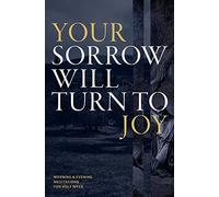 Your Sorrow Will Turn to Joy: Morning & Evening Meditations for Holy Week