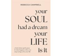 Your Soul Had a Dream, Your Life Is It : A Book About Grief, Grace & What Happens When You Stop Trying to Fix Your Life