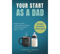 Your Start as a Dad: Pregnancy, Birth, Supporting Your Partner, and the First Months with Your Baby