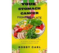 YOUR STOMACH CANCER FIGHTING PLATE: Nutritional strategies backed by science to prevent, manage, control and heal stomach cancer