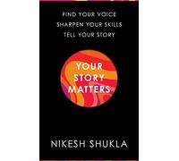 Your Story Matters: Find Your Voice, Sharpen Your Skills, Tell Your Story (Hardback) - Nikesh Shukla Book