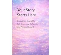 Your Story Starts Here: Guided Life Journal for Self-Discovery, Reflection and Personal Growth
