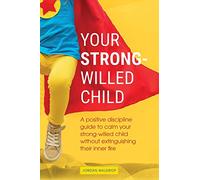 Your Strong-Willed Child: A Positive Discipline Guide to Calm Your Strong-Willed Child Without Extinguishing Their Inner Fire