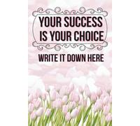 Your Success Is Your Choice. Write It Down Here.: Motivational Notebook - Inspirational Journal for Daily Planning, Goal Setting, Personal Growth, ... Thinking - Perfect Gift for Students & Adults