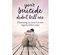 Your Suicide Didn't Kill Me: Choosing to Live and Love Again After Loss