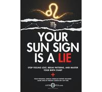 Your Sun Sign Is a Lie: Stop Feeling Lost, Break Patterns, and Master Your Birth Chart