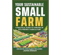 Your Sustainable Small Farm A Practical Guide for Thriving in Eco-Friendly Agriculture: Go From Backyard Garden to Viable Business (The Sustainable Living Today Series)