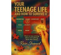 Your Teenage Life and How to Survive It: How to Stay Strong When Everything Feels Like Chaos