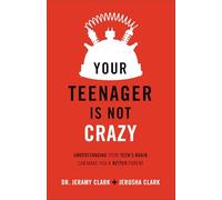 Your Teenager Is Not Crazy: Understanding Your Teen's Brain Can Make You a Better Parent
