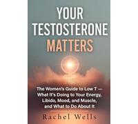 Your Testosterone Matters: The Women's Guide to Low T - What It's Doing to Your Energy, Libido, Mood, and Muscle, and What to Do About It