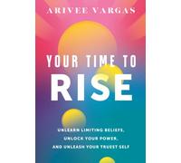 Your Time to Rise : Unlearn Limiting Beliefs, Unlock Your Power, and Unleash Your Truest Self