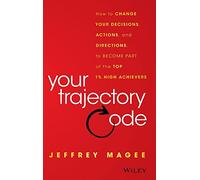 Your Trajectory Code: How to Change Your Decisions, Actions, and Directions, to Become Part of the Top 1% High Achievers