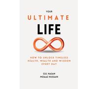 Your Ultimate Life: How to Unlock Timeless Health, Wealth and Wisdom Every Day