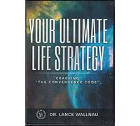Your Ultimate Life Strategy: Cracking "The Convergence Code" Dr Lance Wallnau