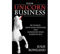 Your Unicorn Business: Be Unique, Own Your Industry, and Dominate Your Marketplace