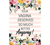 Your Vagina Deserved so Much Better Anyway!: Funny Notebook/journal for women girls friends ,Break Up Ex Boyfriend/Husband Gifts