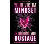 Your Victim Mindset is Holding You Hostage: Stop choosing weakness & break free from your mental prison