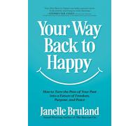 Your Way Back to Happy: How to Turn the Pain of Your Past into a Future of Freedom, Purpose, and Peace