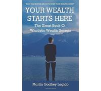 YOUR WEALTH STARTS HERE: THE GREAT BOOK OF WHOLISTIC WEALTH SECRETS