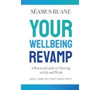 Your Wellbeing Revamp: A Practical Guide to Thriving in Life and Work: A Practical Guide to Thriving in Life and Work (How, When You Don’t Know How)