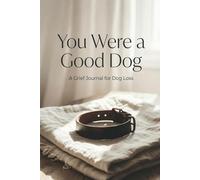 Your Were a Good Dog: A Grief Journal for Dog Loss - Guided Prompts to Help You Remember, Heal, and Carry Them With You After the Loss of Your Dog