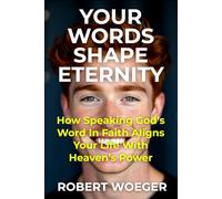 Your Words Shape Eternity: How Speaking God’s Word In Faith Aligns Your Life With Heaven’s Power