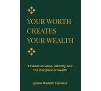 YOUR WORTH CREATES YOUR WEALTH: Lessons on Value, Money, and the Dignity of Building Yourself