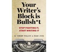 Your Writer’s Block is Bullsh*t : Stop Fighting It, Start Writing It