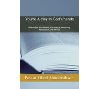 You're A clay in God's hands: Broken but Not Wasted_A Journey of Remolding, Restoration, and Revival
